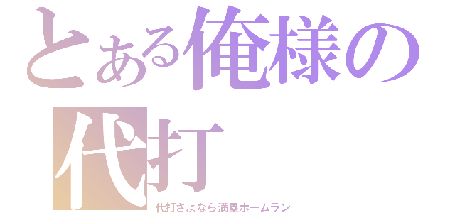 とある俺様の代打（代打さよなら満塁ホームラン）