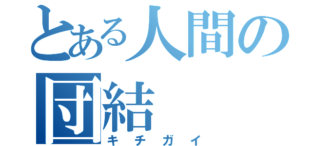 とある人間の団結（キチガイ）