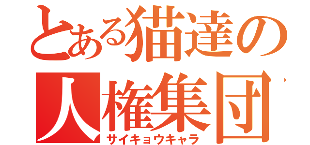 とある猫達の人権集団（サイキョウキャラ）