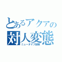 とあるアクアの対人変態（ニュータイプ部隊）