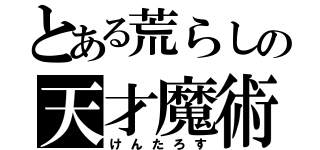 とある荒らしの天才魔術師（けんたろす）