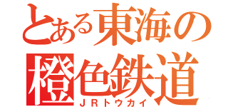 とある東海の橙色鉄道（ＪＲトウカイ）