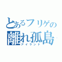 とあるフリゲの離れ孤島（アイランド）