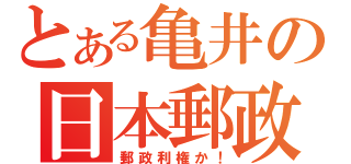 とある亀井の日本郵政（郵政利権か！）