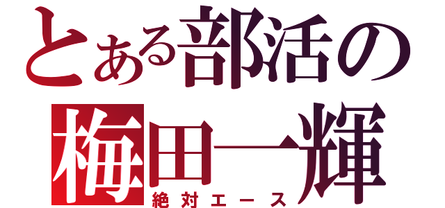 とある部活の梅田一輝（絶対エース）