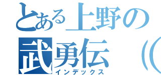 とある上野の武勇伝（女）（インデックス）