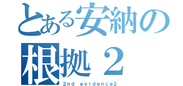 とある安納の根拠２（２ｎｄ ｅｖｉｄｅｎｃｅ２）