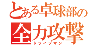 とある卓球部の全力攻撃（ドライブマン）