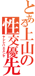 とある上山の性交優先（ヤレレバエエンヤ）