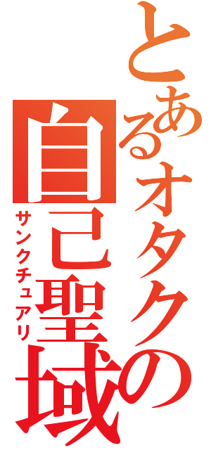 とあるオタクの自己聖域（サンクチュアリ）