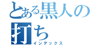 とある黒人の打ち（インデックス）