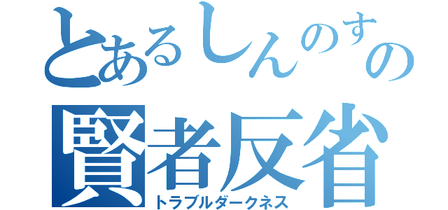 とあるしんのすけの賢者反省（トラブルダークネス）