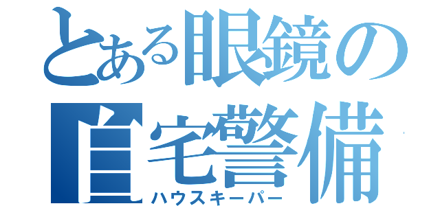 とある眼鏡の自宅警備員（ハウスキーパー）