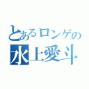 とあるロンゲの水上愛斗（）