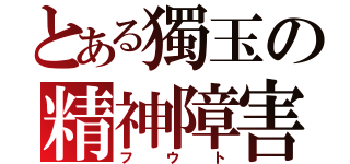 とある獨玉の精神障害（フウト）