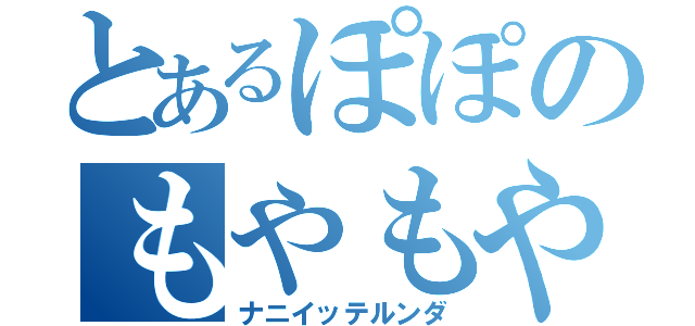 とあるぽぽのもやもや（ナニイッテルンダ）