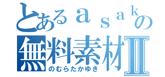 とあるａｓａｋｕｓａの無料素材Ⅱ（のむらたかゆき）