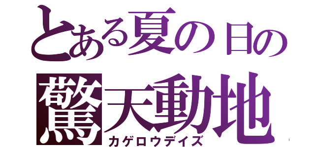 とある夏の日の驚天動地（カゲロウデイズ）