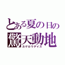 とある夏の日の驚天動地（カゲロウデイズ）