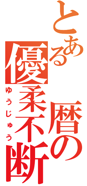 とある　暦の優柔不断（ゆうじゅう）