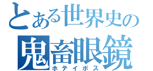 とある世界史の鬼畜眼鏡（ホテイポス）