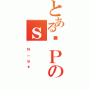 とあるꌕＰのｓ（~Ｎ｛ｇｘ）