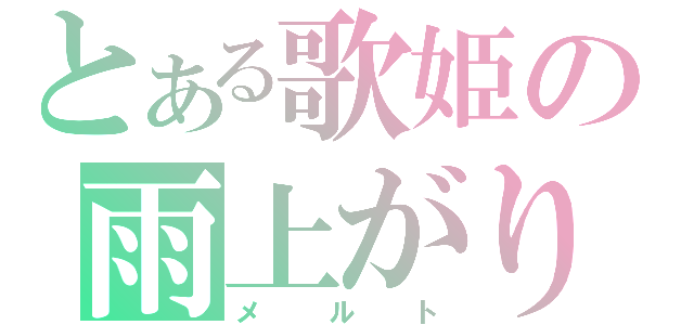 とある歌姫の雨上がり（メルト）