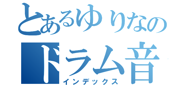 とあるゆりなのドラム音（インデックス）