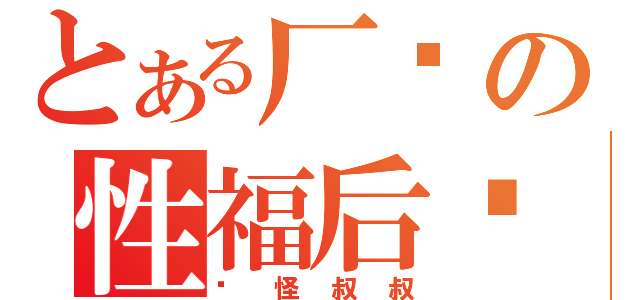 とある厂长の性福后宫（众怪叔叔）