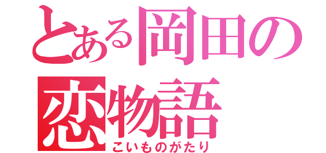 とある岡田の恋物語（こいものがたり）