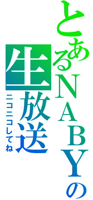 とあるＮＡＢＹの生放送（ニコニコしてね）