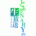 とあるＮＡＢＹの生放送（ニコニコしてね）