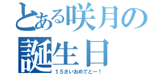 とある咲月の誕生日（１５さいおめでとー！）