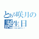 とある咲月の誕生日（１５さいおめでとー！）