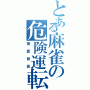 とある麻雀の危険運転（蒲原智美）