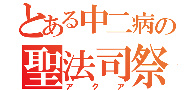 とある中二病の聖法司祭（アクア）