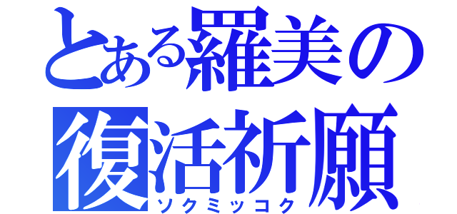 とある羅美の復活祈願（ソクミッコク）