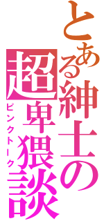 とある紳士の超卑猥談（ピンクトーク）