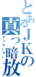 とあるＪＫの真っ暗放送（マックーラー）