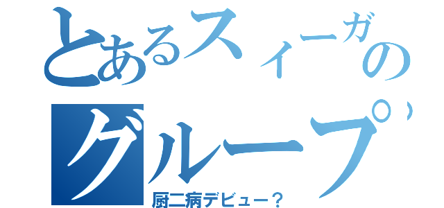 とあるスィーガールズのグループ（厨二病デビュー？）