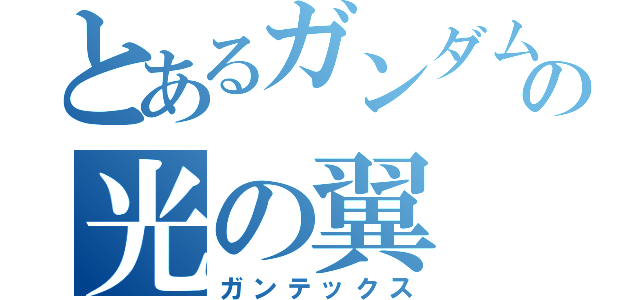 とあるガンダムの光の翼（ガンテックス）