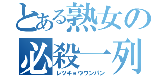 とある熟女の必殺一列（レツキョウワンパン）