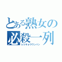 とある熟女の必殺一列（レツキョウワンパン）