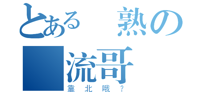 とある裝熟の風流哥（靠北哦？）