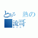 とある裝熟の風流哥（靠北哦？）