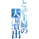 とある主婦の大量買出（バーゲンセール）