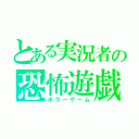 とある実況者の恐怖遊戯（ホラーゲーム）