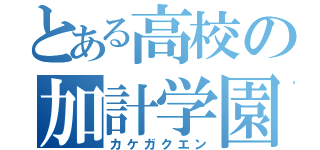 とある高校の加計学園（カケガクエン）