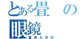 とある畳の眼鏡（童貞大百科）