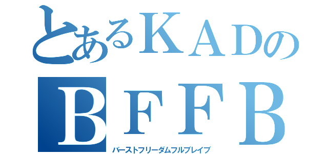 とあるＫＡＤのＢＦＦＢ（バーストフリーダムフルブレイブ）